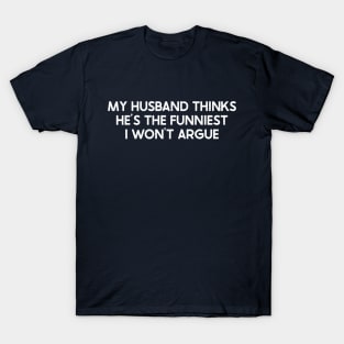 My Husband Thinks He's the Funniest I Won't Argue T-Shirt